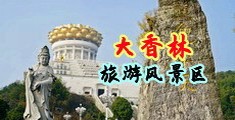 调教骚屄视频在线中国浙江-绍兴大香林旅游风景区